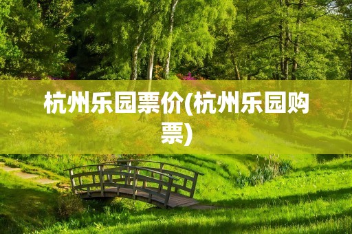杭州乐园票价(杭州乐园购票)