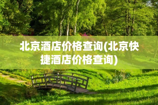北京酒店价格查询(北京快捷酒店价格查询)
