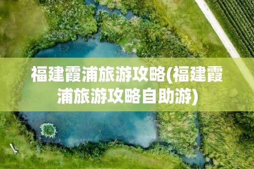 福建霞浦旅游攻略(福建霞浦旅游攻略自助游)
