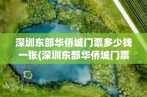 深圳东部华侨城门票多少钱一张(深圳东部华侨城门票价格是多少钱)