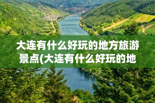 大连有什么好玩的地方旅游景点(大连有什么好玩的地方旅游景点推荐)