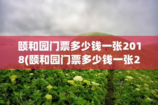颐和园门票多少钱一张2018(颐和园门票多少钱一张2019)
