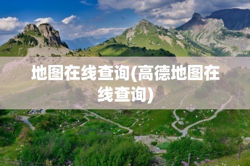 地图在线查询(高德地图在线查询)