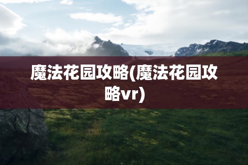魔法花园攻略(魔法花园攻略vr)