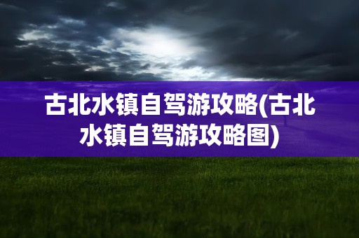 古北水镇自驾游攻略(古北水镇自驾游攻略图)