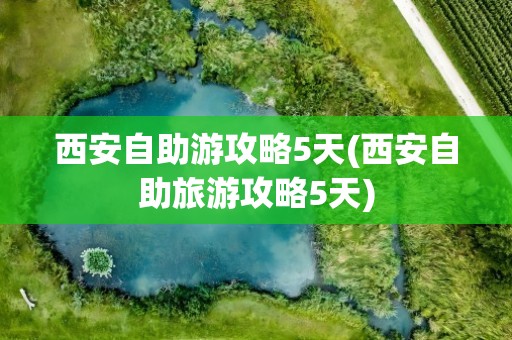 西安自助游攻略5天(西安自助旅游攻略5天)