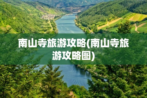 南山寺旅游攻略(南山寺旅游攻略图)