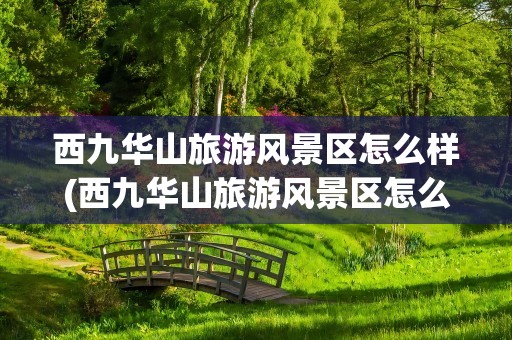 西九华山旅游风景区怎么样(西九华山旅游风景区怎么样好玩吗)