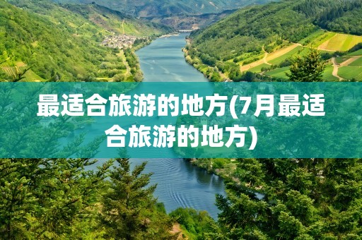 最适合旅游的地方(7月最适合旅游的地方)