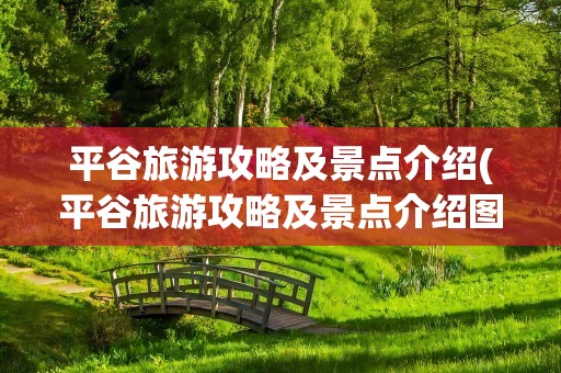 平谷旅游攻略及景点介绍(平谷旅游攻略及景点介绍图)