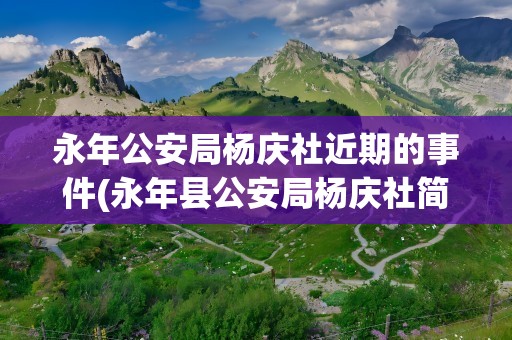 永年公安局杨庆社近期的事件(永年县公安局杨庆社简介)