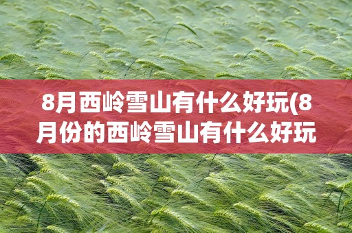 8月西岭雪山有什么好玩(8月份的西岭雪山有什么好玩的)