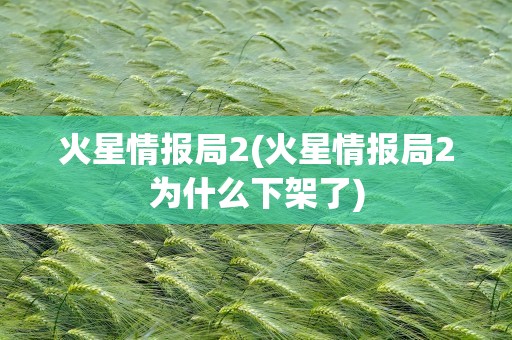 火星情报局2(火星情报局2为什么下架了)