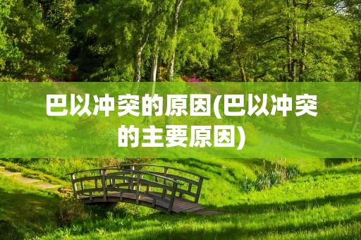 巴以冲突的原因(巴以冲突的主要原因)