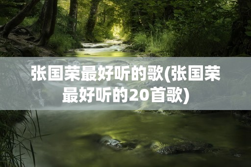 张国荣最好听的歌(张国荣最好听的20首歌)