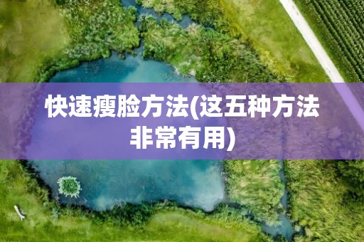 快速瘦脸方法(这五种方法非常有用)