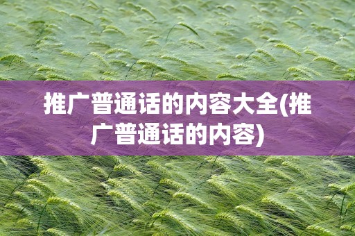 推广普通话的内容大全(推广普通话的内容)