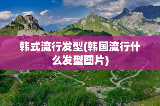 韩式流行发型(韩国流行什么发型图片)