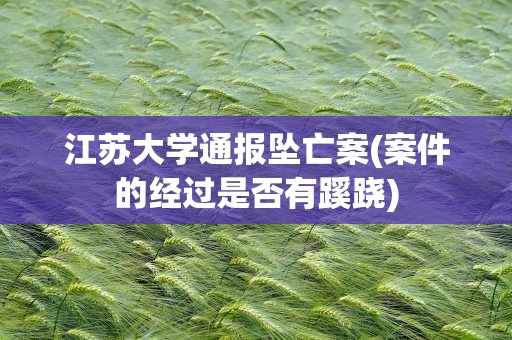 江苏大学通报坠亡案(案件的经过是否有蹊跷)