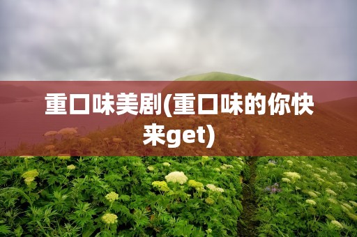 重口味美剧(重口味的你快来get)