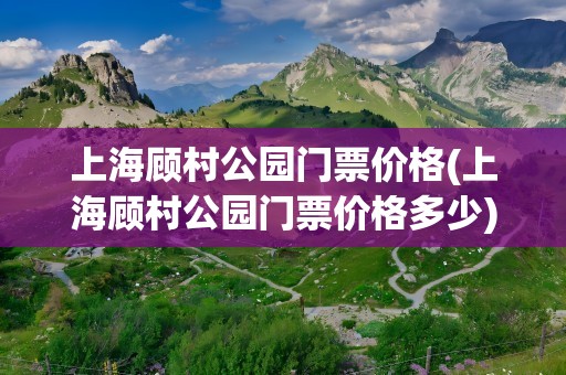 上海顾村公园门票价格(上海顾村公园门票价格多少)