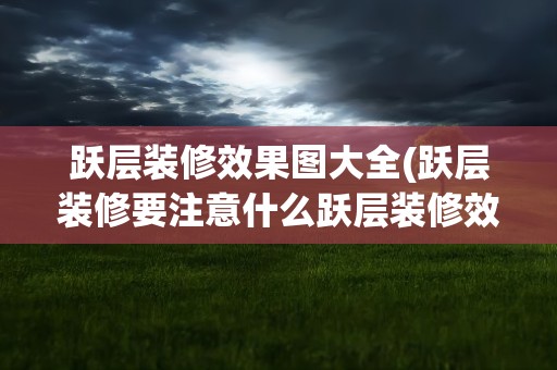 跃层装修效果图大全(跃层装修要注意什么跃层装修效果图大全)