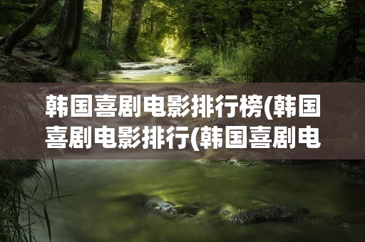 韩国喜剧电影排行榜(韩国喜剧电影排行(韩国喜剧电影排行榜前十名豆瓣))