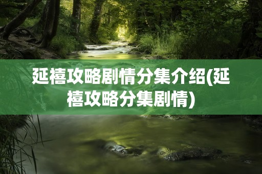 延禧攻略剧情分集介绍(延禧攻略分集剧情)