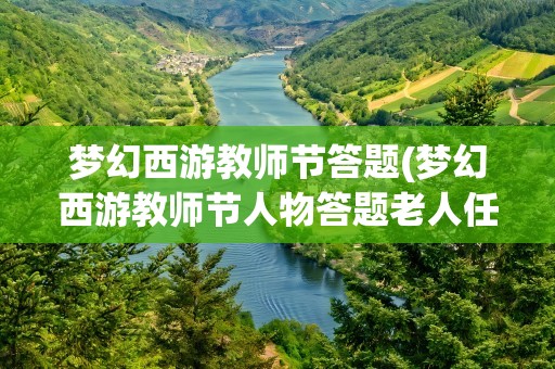 梦幻西游教师节答题(梦幻西游教师节人物答题老人任务坐标)