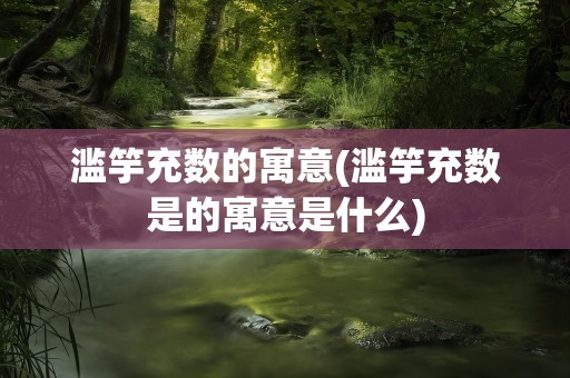 滥竽充数的寓意(滥竽充数是的寓意是什么)