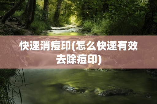 快速消痘印(怎么快速有效去除痘印)