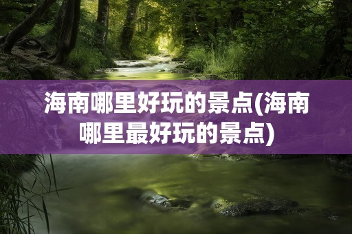 海南哪里好玩的景点(海南哪里最好玩的景点)