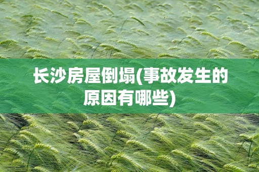 长沙房屋倒塌(事故发生的原因有哪些)