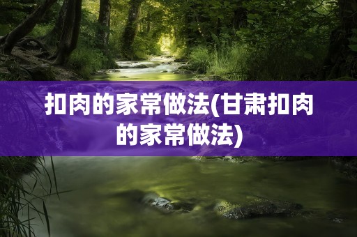 扣肉的家常做法(甘肃扣肉的家常做法)