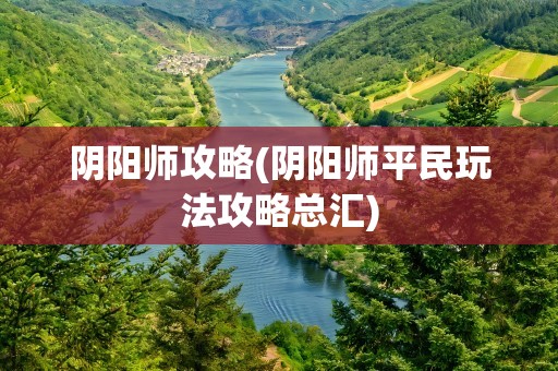 阴阳师攻略(阴阳师平民玩法攻略总汇)