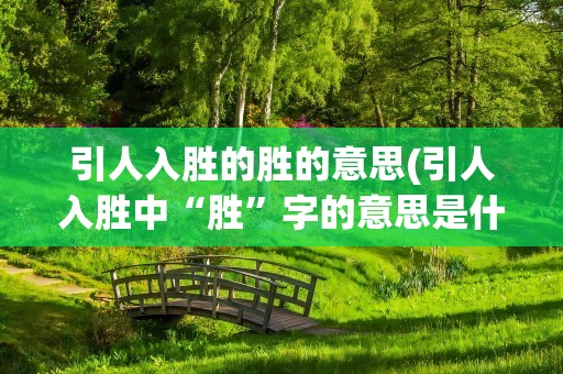 引人入胜的胜的意思(引人入胜中“胜”字的意思是什么)