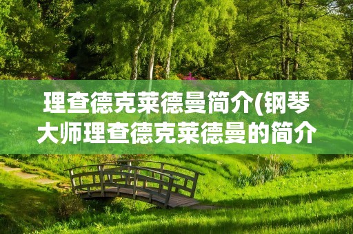 理查德克莱德曼简介(钢琴大师理查德克莱德曼的简介)