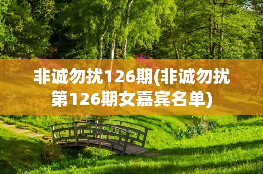 非诚勿扰126期(非诚勿扰第126期女嘉宾名单)