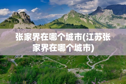 张家界在哪个城市(江苏张家界在哪个城市)