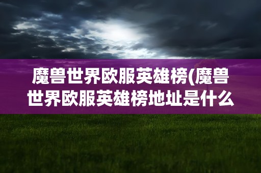 魔兽世界欧服英雄榜(魔兽世界欧服英雄榜地址是什么啊)