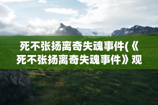 死不张扬离奇失魂事件(《死不张扬离奇失魂事件》观后感)