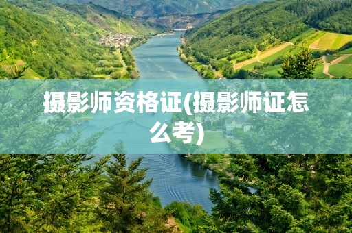 摄影师资格证(摄影师证怎么考)