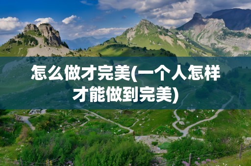 怎么做才完美(一个人怎样才能做到完美)