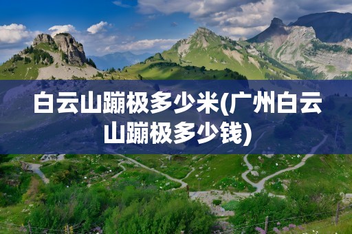 白云山蹦极多少米(广州白云山蹦极多少钱)