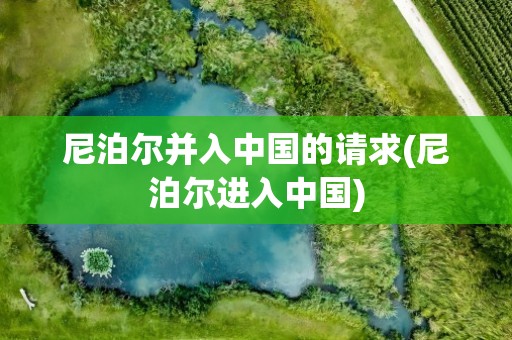 尼泊尔并入中国的请求(尼泊尔进入中国)