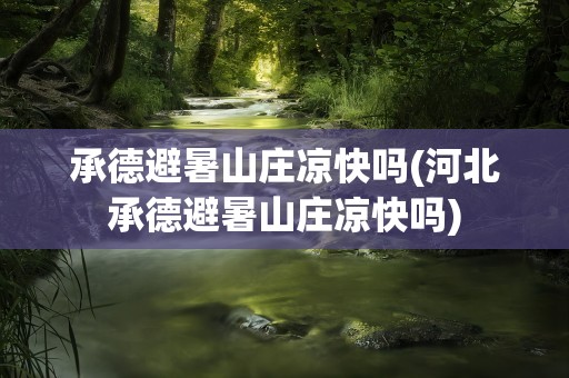 承德避暑山庄凉快吗(河北承德避暑山庄凉快吗)