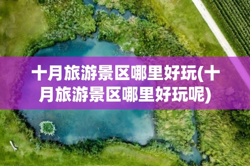 十月旅游景区哪里好玩(十月旅游景区哪里好玩呢)