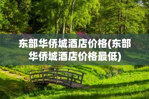 东部华侨城酒店价格(东部华侨城酒店价格最低)
