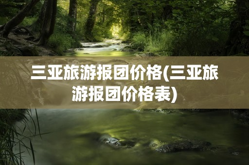 三亚旅游报团价格(三亚旅游报团价格表)