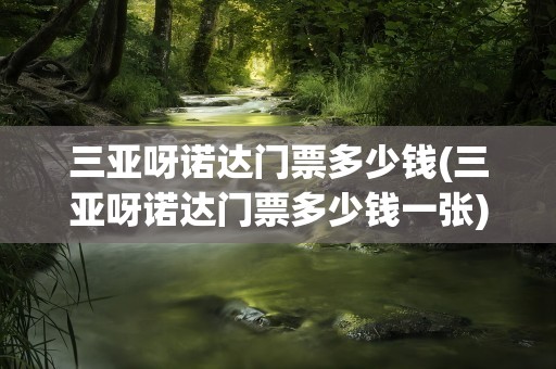 三亚呀诺达门票多少钱(三亚呀诺达门票多少钱一张)
